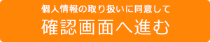 個人情報の取り扱いに同意して確認画面へ進む